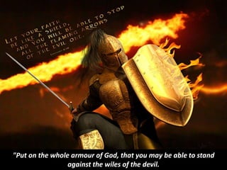 "Put on the whole armour of God, that you may be able to stand
against the wiles of the devil.
 