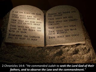 2 Chronicles 14:4: "He commanded Judah to seek the Lord God of their
fathers, and to observe the Law and the commandment."
 