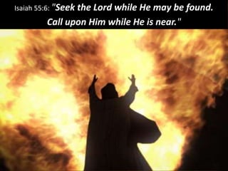 Isaiah 55:6: "Seek the Lord while He may be found.
Call upon Him while He is near."
 