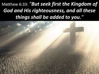 Matthew 6:33: "But seek first the Kingdom of
God and His righteousness, and all these
things shall be added to you."
 