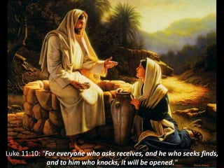 Luke 11:10: "For everyone who asks receives, and he who seeks finds,
and to him who knocks, it will be opened."
 