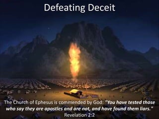 Defeating Deceit
The Church of Ephesus is commended by God: "You have tested those
who say they are apostles and are not, and have found them liars."
Revelation 2:2
 