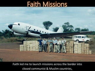 Faith led me to launch missions across the border into
closed communist & Muslim countries,
 