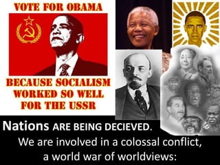 Nations ARE BEING DECIEVED.
We are involved in a colossal conflict,
a world war of worldviews:
 