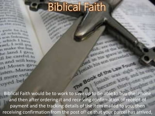 Biblical Faith would be to work to save up to be able to buy the iPhone
and then after ordering it and receiving confirmation of receipt of
payment and the tracking details of the item mailed to you, then
receiving confirmation from the post office that your parcel has arrived,
 