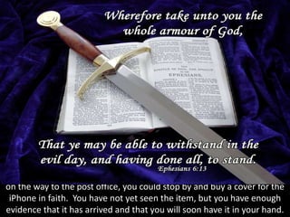 on the way to the post office, you could stop by and buy a cover for the
iPhone in faith. You have not yet seen the item, but you have enough
evidence that it has arrived and that you will soon have it in your hand.
 