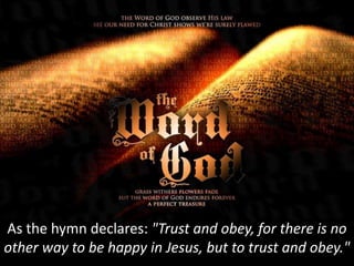 As the hymn declares: "Trust and obey, for there is no
other way to be happy in Jesus, but to trust and obey."
 