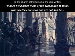 To the Church of Philadelphia, the Lord writes:
"Indeed I will make those of the synagogue of satan,
who say they are Jews and are not, but lie…
 