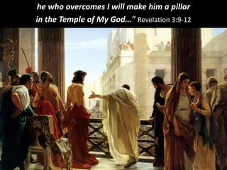 he who overcomes I will make him a pillar
in the Temple of My God…" Revelation 3:9-12
 