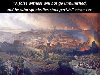 "A false witness will not go unpunished,
and he who speaks lies shall perish." Proverbs 19:9
 