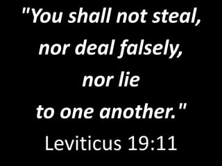 "You shall not steal,
nor deal falsely,
nor lie
to one another."
Leviticus 19:11
 