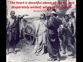 "The heart is deceitful above all things, and
desperately wicked; who can know it?"
Jeremiah 17:9
 