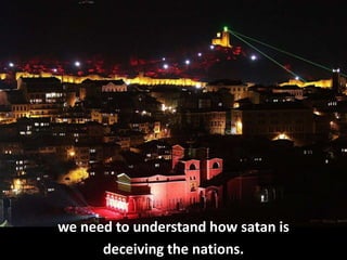 we need to understand how satan is
deceiving the nations.
 