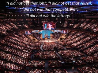 "I did not get that job"; "I did not get that raise";
"I did not win that competition!";
"I did not win the lottery!"
 