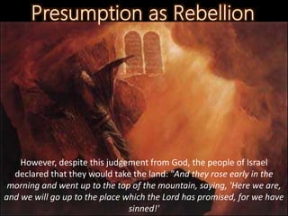 However, despite this judgement from God, the people of Israel
declared that they would take the land: "And they rose early in the
morning and went up to the top of the mountain, saying, 'Here we are,
and we will go up to the place which the Lord has promised, for we have
sinned!'
 