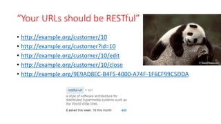 “Your URLs should be RESTful”
• http://example.org/customer/10
• http://example.org/customer?id=10
• http://example.org/customer/10/edit
• http://example.org/customer/10/close
• http://example.org/9E9AD8EC-B4F5-4000-A74F-1F6CF99C5DDA
 