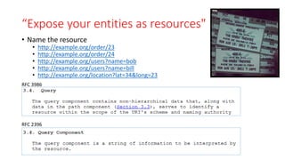 “Expose your entities as resources"
• Name the resource
• http://example.org/order/23
• http://example.org/order/24
• http://example.org/users?name=bob
• http://example.org/users?name=bill
• http://example.org/location?lat=34&long=23
RFC 3986
RFC 2396
 