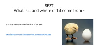 REST
What is it and where did it come from?
REST describes the architectural style of the Web
http://www.ics.uci.edu/~fielding/pubs/dissertation/top.htm
 