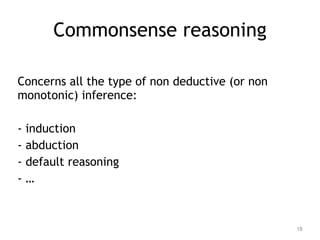 Commonsense reasoning
Concerns all the type of non deductive (or non
monotonic) inference:
- induction
- abduction
- defau...