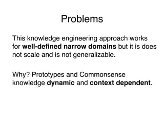 Problems
This knowledge engineering approach works
for well-defined narrow domains but it is does
not scale and is not gen...