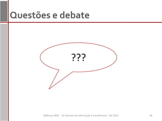 Questões e debate



                                ???




       Webinars BAD - Da literacia da informação à transliteracia - Set 2012   46
 