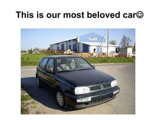 This is our most beloved car  