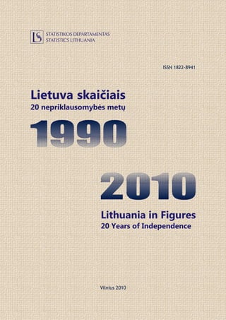 ISSN 1822-8941




Lietuva skaičiais
20 nepriklausomybės metų




                 Lithuania in Figures
                 20 Years of Independence




                 Vilnius 2010
 