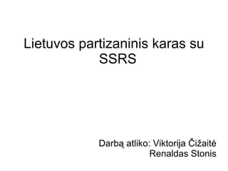 Lietuvos partizaninis karas su
            SSRS




            Darbą atliko: Viktorija Čižaitė
                         Renaldas Stonis
 