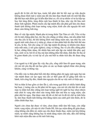 quyết đó là khi cất bút họa, trước hết phải dứt bỏ hết mọi sự trần duyên
không được khởi một ý niệm nào để cho tâm thực thanh tịnh rồi mới bắt đầu
đặt bút họa một điểm gọi là hỗn độn khai cơ, rồi cứ tự nhiên vô tư lự tiếp tục
huy bút từng điểm, từng điểm một họa thành lá bùa, như vậy thì bùa mới
được linh nghiệm. Phàm muốn cầu lập mệnh đều cần phải giữ tâm cho được
thanh tịnh không chút loạn tưởng vọng niệm, kính cẩn cầu nguyện thì mới
được cảm thông linh ứng.
Bàn về việc lập mệnh, Mạnh phu tử trong thiên Tận Tâm có viết: Yểu và thọ
chỉ là một chẳng phải hai, tức thọ yểu chẳng có khác nhau, mà nếu phân biệt
cho thọ yểu là hai, thì khi không khởi một động niệm nào, tựa như lúc con
người mới sinh chưa có ý niệm gì, chưa có tâm phân biệt thì đâu biết thế nào
là yểu, là thọ. Xét cho cùng về việc lập mệnh thì phong và khiêm (tức được
mùa mất mùa, ý nói giàu nghèo), cùng và thông, thọ và yểu đều chẳng phải
là hai, chẳng khác nhau, thì nhiên hậu mới nên lập các mệnh bần phú, quý
tiện, sinh và tử, bởi lẽ số thọ mà làm những điều bất nhân, thất đức thì thọ sẽ
bị giảm thành yểu và trái lại số yểu mà biết tu nhân tích đức thì được tăng
thọ.
Con người ta ở thế gian lấy việc thọ yểu, sống chết làm tối quan trọng, nên
chỉ nói tới yểu thọ để mà bao gồm cả các sự thuận nghịch khác như phong
khiêm, cùng và thông vậy.
Cho đến việc tu thân phải biết chờ đợi, không phải chỉ ngày một ngày hai mà
vận mệnh được cải tạo ngay mà cần có thời gian để cố gắng tinh tiến tu
hành, tích công lũy đức, thành tâm nguyện cầu thì sự việc mới có hiệu quả.
Nói tu thân là bao gồm cả tâm lẫn ý, nếu trong quá khứ có nhiều hành động
bại hoại, ý tưởng xấu xa thì phải trừ bỏ ngay, còn nói tới chờ đợi thì cứ một
mực tu nhân tích đức chẳng nên loạn tưởng nghĩ tới nghĩ lui hay nhen nhúm
một chút hi vọng nhỏ nhoi nào trong thân tâm mà hóa ra vọng niệm, cần
phải diệt bỏ ngay. Đạt được mức độ đó có thể nói là đã tới chỗ tự tính biểu
lộ, tâm thực thanh tịnh không chút động niệm của cảnh giới tiên thiên, đó là
chân chính thực học.
Người còn chưa đạt được vô tâm, chưa được nhất tâm bất loạn, còn chấp
trước vọng niệm, chỉ nên trì chú Chuẩn Đề, liên tục niệm đừng để gián đoạn,
cũng không cần đếm số, niệm sao cho được thuần thục, niệm mà hóa không
niệm, tự mình cũng không hay là mình đang niệm chú nữa, đến chỗ không
khởi một niệm đầu nào cả thì mới linh ứng.
 