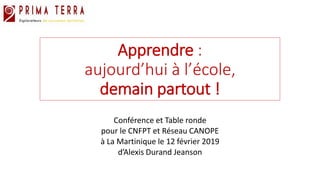 Apprendre :
aujourd’hui à l’école,
demain partout !
Conférence et Table ronde
pour le CNFPT et Réseau CANOPE
à La Martinique le 12 février 2019
d’Alexis Durand Jeanson
 