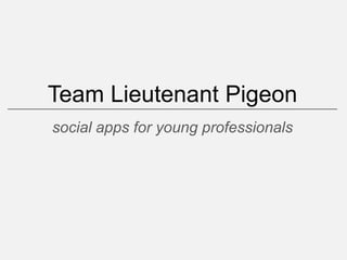 Team Lieutenant Pigeon
social apps for young professionals
 