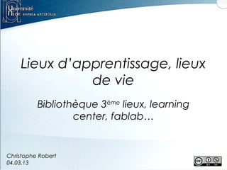 Lieux d’apprentissage, lieux
de vie
Bibliothèque 3ème lieux, learning
center, fablab…

Christophe Robert
04.03.13

 