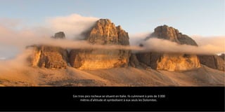 Ces trois pics rocheux se situent en Italie. Ils culminent à près de 3 000
mètres d'altitude et symbolisent à eux seuls les Dolomites.
 