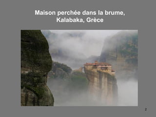 2
Maison perchée dans la brume,
Kalabaka, Grèce
 