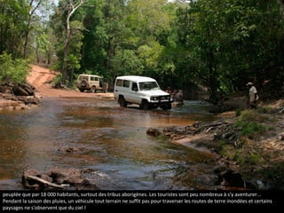 La péninsule du Cap York est l'un des endroits les plus enclavés d'Australie, mais aussi du monde. Immense, elle n’est
peuplée que par 18 000 habitants, surtout des tribus aborigènes. Les touristes sont peu nombreux à s'y aventurer...
Pendant la saison des pluies, un véhicule tout terrain ne suffit pas pour traverser les routes de terre inondées et certains
paysages ne s'observent que du ciel !
La péninsule du Cap York en
Australie
 