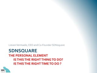 Lieven	
  Vermaele,	
  CEO	
  and	
  Co-­‐Founder	
  SDNsquare	
  

SDNSQUARE	
  	
  

THE	
  PERSONAL	
  ELEMENT	
  
	
  ...