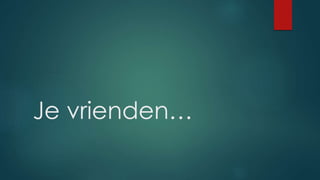 Je vrienden…
 