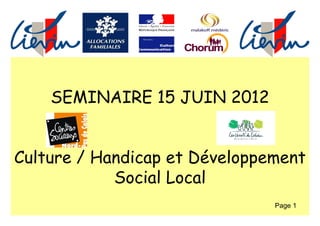 SEMINAIRE 15 JUIN 2012


Culture / Handicap et Développement
            Social Local
                               Page 1
 