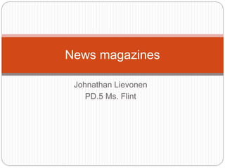 Johnathan Lievonen
PD.5 Ms. Flint
News magazines
 