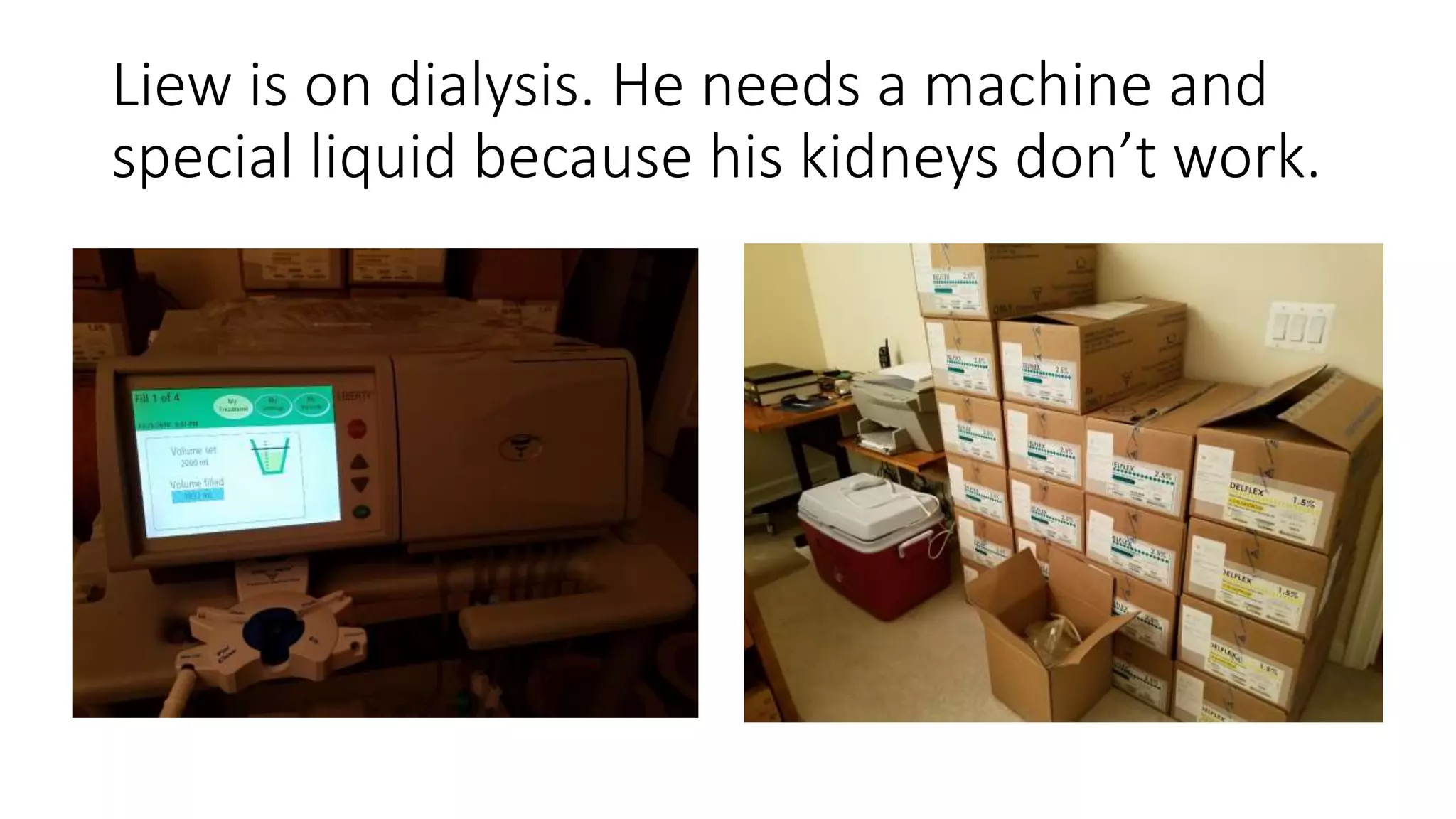 Liew is on dialysis. He needs a machine and
special liquid because his kidneys don’t work.
 
