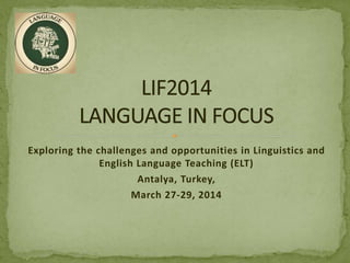 Exploring the challenges and opportunities in Linguistics and
English Language Teaching (ELT)
Antalya, Turkey,
March 27-29, 2014
 