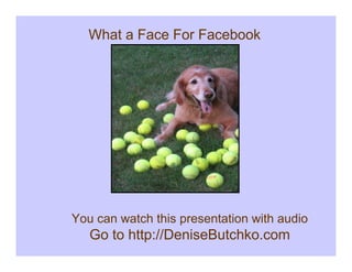 What a Face For Facebook




You can watch this presentation with audio
   Go to http://DeniseButchko.com
 