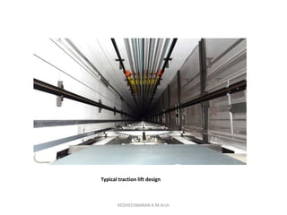 Typical traction lift design
KEDHEESWARAN K M.Arch
 