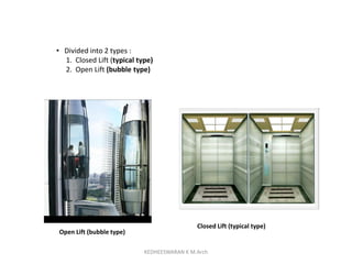 Open Lift (bubble type)
• Divided into 2 types :
1. Closed Lift (typical type)
2. Open Lift (bubble type)
Closed Lift (typical type)
KEDHEESWARAN K M.Arch
 