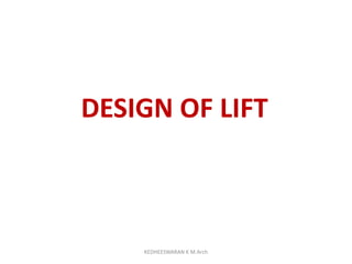 DESIGN OF LIFT
KEDHEESWARAN K M.Arch
 