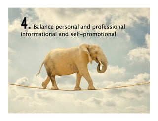 4. Balance personal and professional;
informational and self-promotional
 