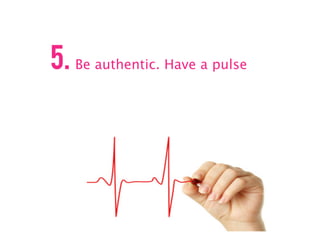 5. Be authentic. Have a pulse
          B
 