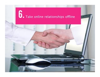 6.   Take online relationships offline
              B
 