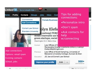 Tips for adding
                      connections:
                      •Personalize intro
                      •Don’t spam
                      •Ask contacts for
                      help
                      w/connecting



Add connections
Options: email spam
Existing contacts
School, jobs
 