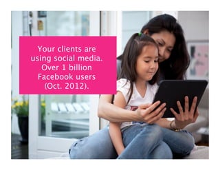 Your clients are using
 social media: 1 billion
Facebook users (October
         2012)
     Your clients are
   using social media.
      Over 1 billion
     Facebook users
       (Oct. 2012).
 